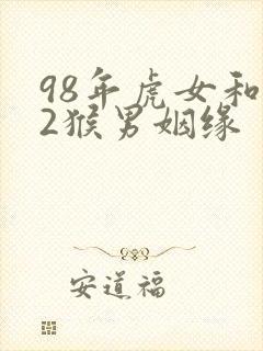 98年虎女和92猴男姻缘