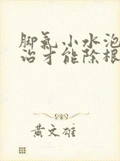 脚气小水泡怎么治才能除根