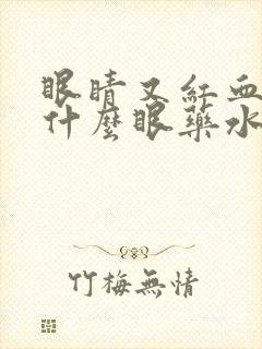 眼睛又红血丝用什么眼药水效果好