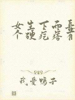 女生下面长了一个硬疙瘩有点疼怎么回事