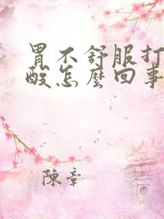 胃不舒服打嗝反酸怎么回事