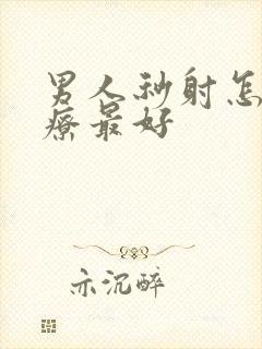 男人秒射怎么治疗最好