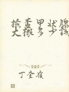 检查甲状腺费用大概多少钱