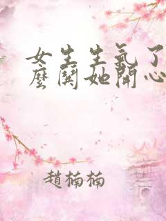 女生生气了该怎么哄她开心句子