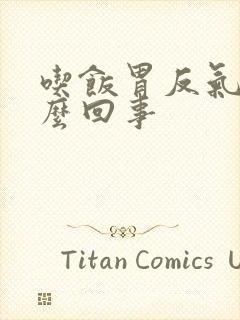 吃饭胃反气是怎么回事