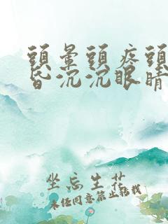 头晕头疼头重昏昏沉沉眼睛胀是什么原因