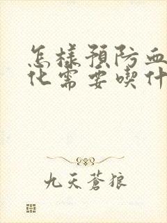 怎样预防血管硬化需要吃什么