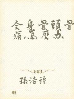 全身骨头骨节都痛,怎么办