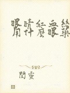 眼睛红血丝干痒用什么眼药水