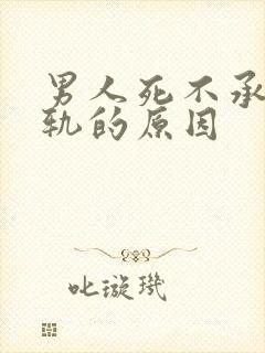 男人死不承认出轨的原因