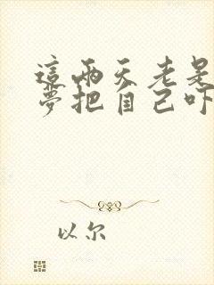 这两天老是做噩梦把自己吓醒