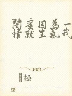 闺蜜因为一点事情就生气我该怎么办