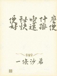 便秘吃什么东西好快速排便