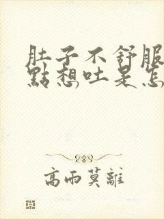 肚子不舒服还有点想吐是怎么回事