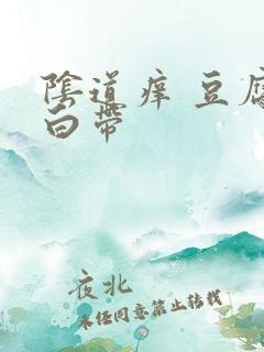 阴道痒 豆腐渣白带