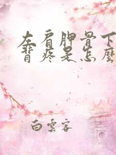 左肩胛骨下方后背疼是怎么回事