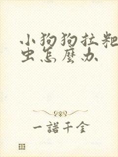 小狗狗拉粑粑有虫怎么办