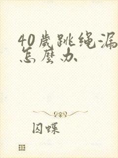 40岁跳绳漏尿怎么办