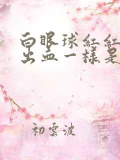 白眼球红红的像出血一样是怎么回事