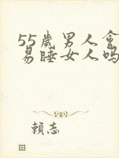 55岁男人会轻易睡女人吗