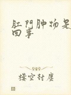 肛门肿物是怎么回事