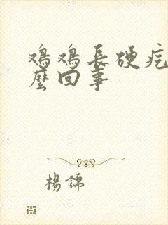 鸡鸡长硬疙瘩怎么回事