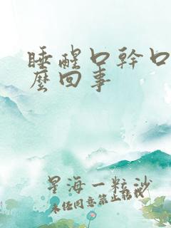 睡醒口干口苦怎么回事