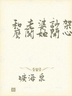 和老婆吵架了怎么哄她开心