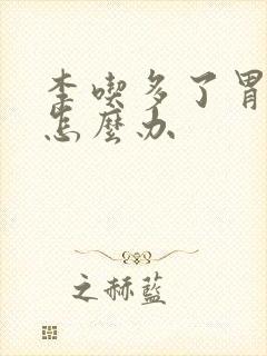 李吃多了胃难受怎么办