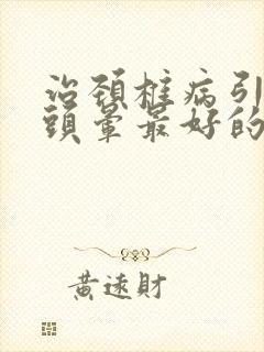 治颈椎病引起的头晕最好的专用药