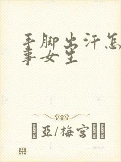 手脚出汗怎么回事女生