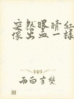 突然眼睛红红的像出血一样是怎么回事