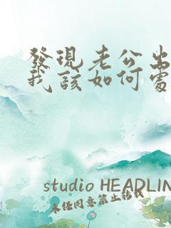 发现老公出轨了我该如何处理