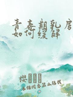 青春期乳房胀痛如何缓解