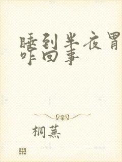 睡到半夜胃难受咋回事