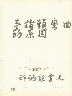 手指头弯曲变形的原因