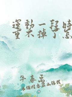 运动一段时间体重不掉了怎么办