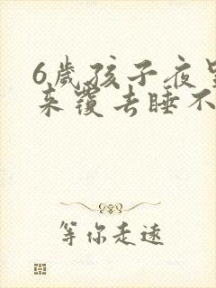 6岁孩子夜里翻来覆去睡不安稳