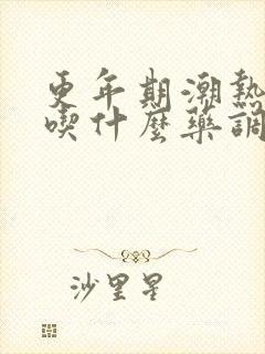 更年期潮热盗汗吃什么药调理