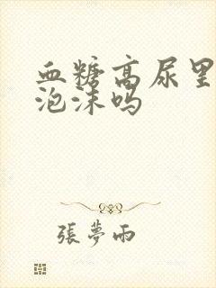 血糖高尿里会有泡沫吗