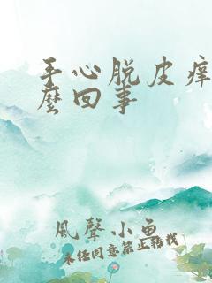 手心脱皮痒是怎么回事