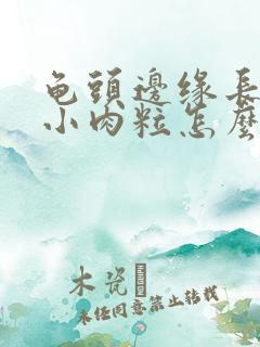 龟头边缘长很多小肉粒怎么治