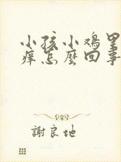 小孩小鸡里面痒痒怎么回事