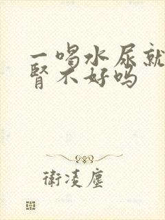 一喝水尿就多是肾不好吗