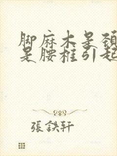 脚麻木是颈椎还是腰椎引起的