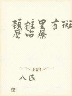 颈椎里有斑块怎么治疗