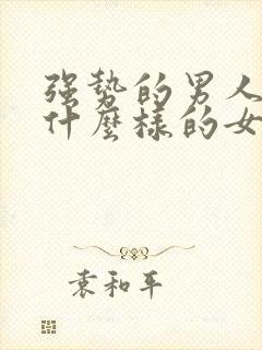 强势的男人喜欢什么样的女人