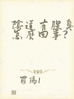 阴道有腥臭味是怎么回事?