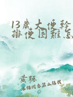 13岁大便干硬排便困难怎么办