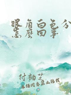 眼角白色分泌物怎么回事